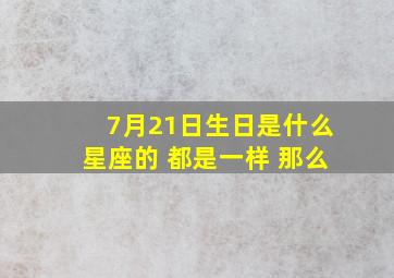 7月21日生日是什么星座的 都是一样 那么